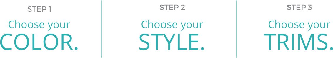 3 Steps - Choose your Color, Style and Trims