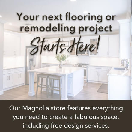 Your next flooring or remodling project Starts Here! Our Magnolia store features everything you need to create a fabulous space, including free design services.